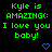 Green text on black background reads 'Kyle is AMAZING(: I love you baby!' with blue heart and arrow symbols, repeated in a pattern