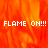 Animated flame background with repeated text "FLAME ON!!!" in white pixelated font across multiple