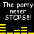 Black background with white pixelated text "The party never STOPS!!!" repeated twice, yellow horizontal bars below each text block.
