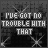 19 identical square images showing text "I'VE GOT NO TROUBLE WITH THAT" on a dark background with white X patterns