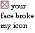 Pixelated icon with red X symbol and text reading 'your face broke my icon' in blocky font.
