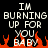 Pixelated text reads "IM BURNING UP FOR YOU BABY" with orange flames below on black background.