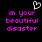 Pixelated text reads 'im your beautiful disaster' in bright pink on black background with white heart outline above.