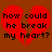 Red broken heart shape with black text 'how could he break my heart?' on brown background.