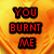 A four- displays red text on a fiery orange background with black outlines, forming the phrase "YOU BURNT ME LIKE CRUST ON A PIZZA!!"