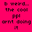 A static image with bright pink background and black text reading "b weird... the cool ppl arnt doing it" arranged in a , where some have yellow highlighting