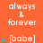 A static orange background displays repeated white text 'always & forever' and '[babe]' with cyan star icons, arranged in a pattern