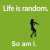 Green background with repeated white text "Life is random." above four of black silhouette figures in various poses, each labeled "So am I." below