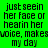 Green background with black pixelated text reading 'just seein her face or hearin her voice, makes my day' in four identical arranged in a