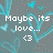 Pixelated text reads "Maybe its love..." with a heart symbol below, set against a teal and gray abstract background.