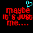 Pixelated red text on black background with cyan heart symbol above, displaying 'maybe it's just me...' in two identical side-by-side arrangements.