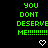 Green pixelated text on black background reads 'YOU DONT DESERVE ME!!!!!!!!' with white heart symbol below.