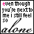 nine displays the phrase "even though you're next to me i still feel so alone" with varying text color and animation changes