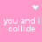 Pink background with white pixelated text 'you and i collide' repeated four times, accompanied by a small heart icon at top center and two starburst icons at top right.
