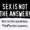Black-and-white static image with bold text stating "SEX IS NOT THE ANSWER!" above smaller text reading "Sex is the question. 'Yes' is the answer.".