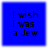 Blue square icon with black pixelated text reading "I wish I was a Jew" in three lines.