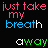 Pixelated text repeats 'just take my breath away' in pink, blue, and green on black background with gray bottom-right corner.