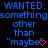Blue text on black background repeats 'WANTED: something other than "maybe"' with pink heart and arrow symbols, transitioning between static and animated states.