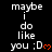 A static digital image displays repeated text 'maybe i do like you :D' with an orange heart symbol on a black background.