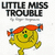 Yellow cartoon character with orange pigtails and green nose, smiling while walking left to right across white background beneath 'LITTLE MISS TROUBLE' text.