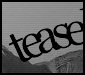 Black cursive text spelling 'tease' on a grayscale background with horizontal lines and faint mountain-like shapes.