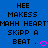 Blue background with black pixelated text reading 'HEE MAKESS MAHH HEARTMAHH HEART SKIPP A BEAT .' and a pink heart symbol at the bottom right.