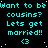 Cyan text on black background with white dots, repeating 'Want to be cousins? Lets get married!!' and heart symbol across multiple