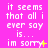 A static image with a bright pink background displays repeated white text reading "it seems that all i ever say is... im sorry" with yellow and orange pixelated symbols replacing the period.