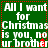 Green background with white text reading 'All I want for Christmas is you, no is you, no ur brother' and red dotted border, repeated in four quadrants.
