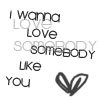 Black text on white background reads 'I wanna love somebody like you' with a hand-drawn heart symbol below the text.