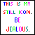 Pixelated text reads 'THIS IS MY STILL ICON. BE JEALOUS.' in multicolored block letters on white background with black border.