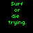 Green pixelated text 'Surf or die trying.' appears on a black background with a circular gradient overlay that shifts position across frames.