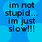 Blue background with light blue circular shapes and black text reading "im not stupid... im just slow!!!" in four identical