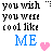 Pixelated text reads 'you wish you were cool like ME' with 'ME' in blue and a pink heart, displayed in two identical side-by-side
