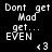 Pixelated text and pink highlights cycle across a black background in an animated sequence showing 'Dont get Mad', 'get...', 'EVEN', and '<3' phrases.