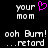 Pixelated text and a pink heart icon on black background, with two identical side-by-side layouts showing 'your mom' above 'ooh Burn! ...retard'.