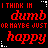 Pixelated text displays 'I THINK IM dumb OR MAYBE JUST happy' in red and white on black background with dotted corner accents.