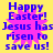 Yellow background with blue text reading "Happy Easter! Jesus has risen to save us!" over a pink starburst effect.