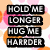 Text-based graphic with four : top-left reads "HOLD ME LONGER HUG ME HARDER," top-right says "LAUGH WITH ME LOUDER," bottom-left states "SMILE AT ME BIGGER LOVE MORE THAN EVER," and bottom-right shows a person in blue jeans walking away