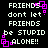 Pixelated text on black background with pink square accents, repeating 'FRIENDS don't let FRIENDS be STUPID ALONE!!' in white block letters.