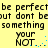 Yellow background with repeated black text 'be perfect but dont be something your NOT.' and blue pixel dots animating near the bottom right of each phrase.