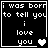 Black background with white pixelated text reading "i was born to tell you i love you" and a heart symbol changing from solid white to gray in four