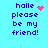 Blue pixelated text 'halle please be my friend!' on cyan background with pink heart and sparkles animation.