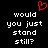 Red heart symbol above white text reading 'would you just stand still?' on black background.
