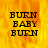 Yellow and orange flame background with black text reading BURN BABY BURN in three lines, displayed across multiple