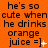 Animated orange background with repeated text 'he's so cute when he drinks orange juice =]' and changing smiley symbols.