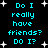 Pixelated cyan text on black background with white starbursts, repeating 'Do I really have friends? DO I?' in two