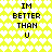 Yellow background with white heart pattern and black text reading "IM BETTER THAN U" in four identical sections.