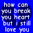 Blue background with white pixelated text forming a broken heart shape, displaying lyrics 'how can you break you heart but i still love you' in two mirrored sections.