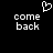 Pixelated black background with white text 'come back' in two and a heart symbol above the left